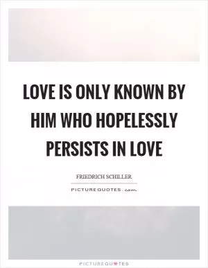 Love is only known by him who hopelessly persists in love Picture Quote #1