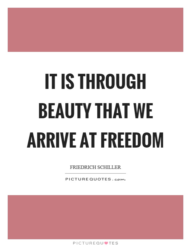 It is through beauty that we arrive at freedom Picture Quote #1