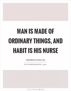 Man is made of ordinary things, and habit is his nurse Picture Quote #1
