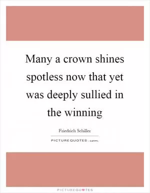 Many a crown shines spotless now that yet was deeply sullied in the winning Picture Quote #1