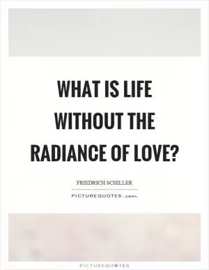 What is life without the radiance of love? Picture Quote #1