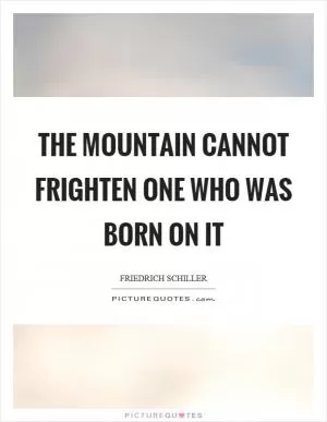 The mountain cannot frighten one who was born on it Picture Quote #1