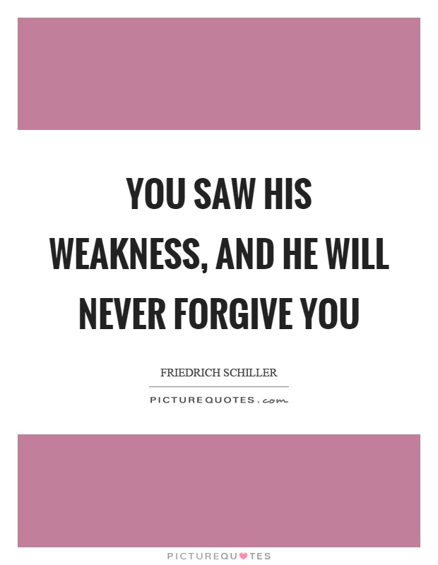 You saw his weakness, and he will never forgive you Picture Quote #1