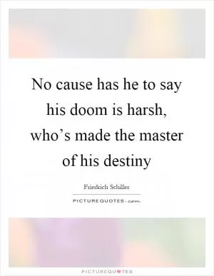 No cause has he to say his doom is harsh, who’s made the master of his destiny Picture Quote #1