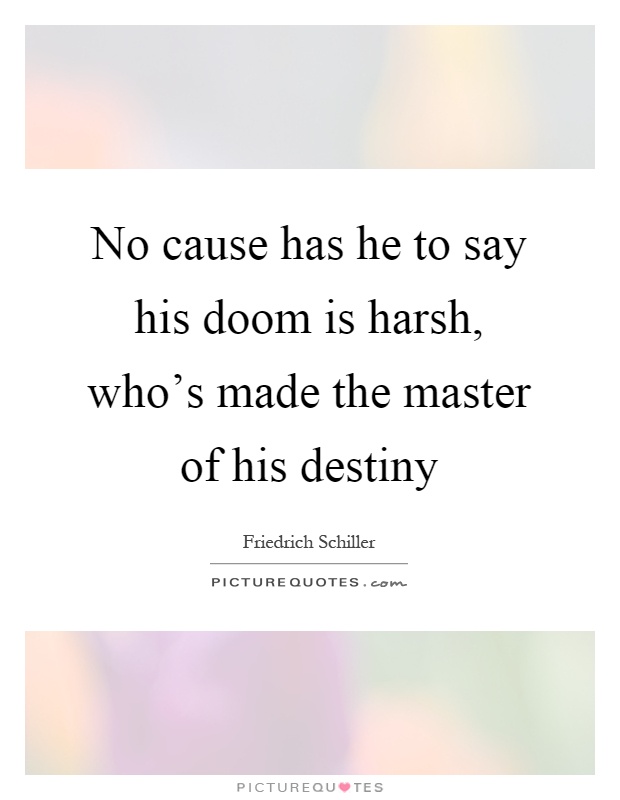 No cause has he to say his doom is harsh, who's made the master of his destiny Picture Quote #1