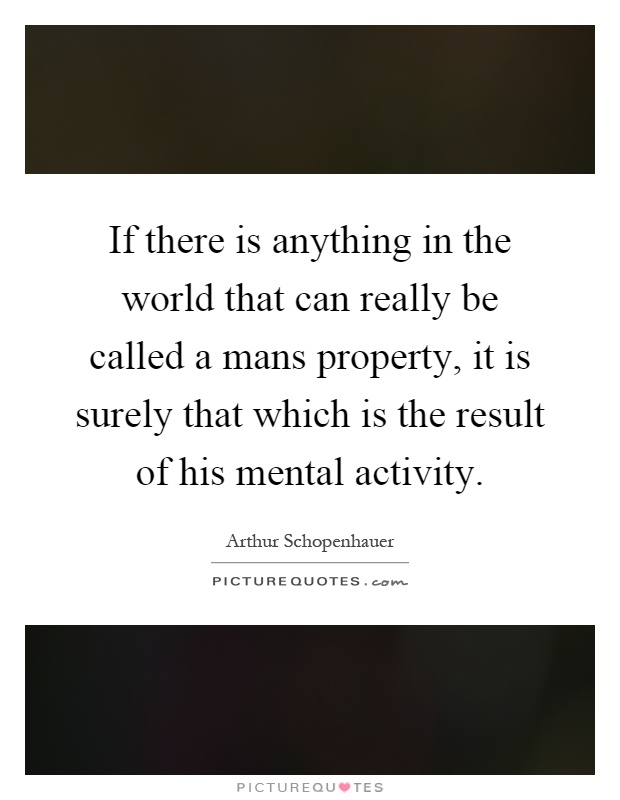 If there is anything in the world that can really be called a mans property, it is surely that which is the result of his mental activity Picture Quote #1