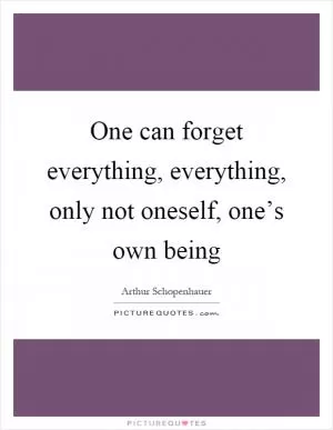 One can forget everything, everything, only not oneself, one’s own being Picture Quote #1