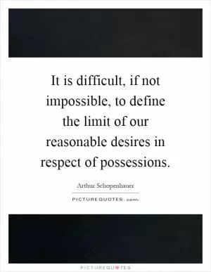 It is difficult, if not impossible, to define the limit of our reasonable desires in respect of possessions Picture Quote #1