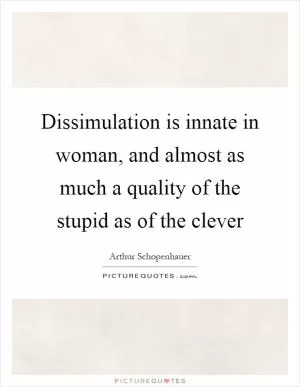 Dissimulation is innate in woman, and almost as much a quality of the stupid as of the clever Picture Quote #1