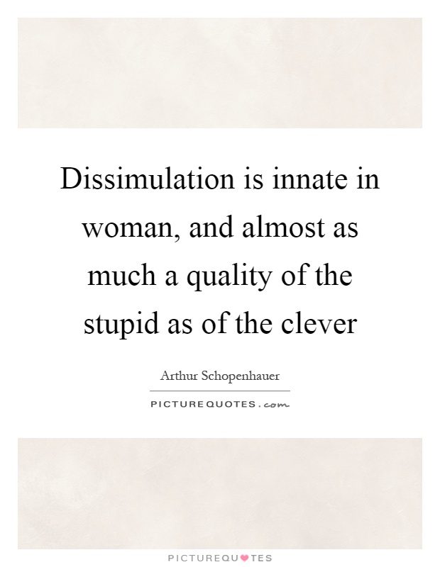 Dissimulation is innate in woman, and almost as much a quality of the stupid as of the clever Picture Quote #1