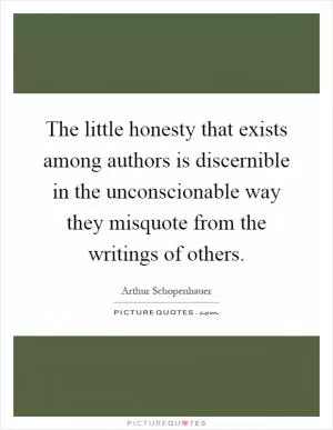 The little honesty that exists among authors is discernible in the unconscionable way they misquote from the writings of others Picture Quote #1