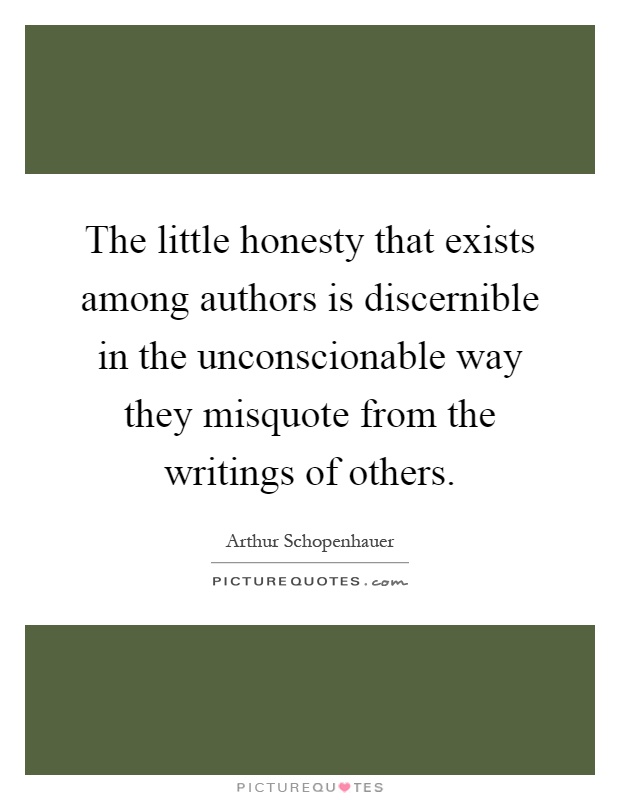The little honesty that exists among authors is discernible in the unconscionable way they misquote from the writings of others Picture Quote #1
