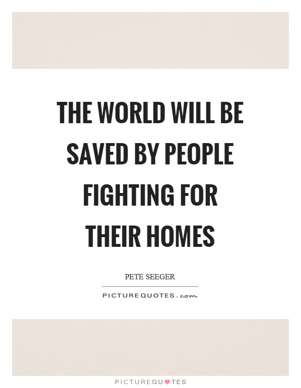 The world will be saved by people fighting for their homes Picture Quote #1