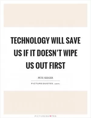Technology will save us if it doesn’t wipe us out first Picture Quote #1