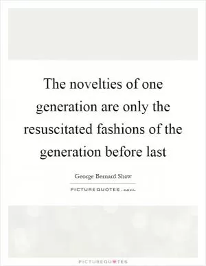 The novelties of one generation are only the resuscitated fashions of the generation before last Picture Quote #1
