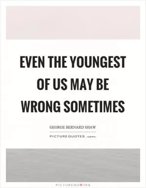 Even the youngest of us may be wrong sometimes Picture Quote #1