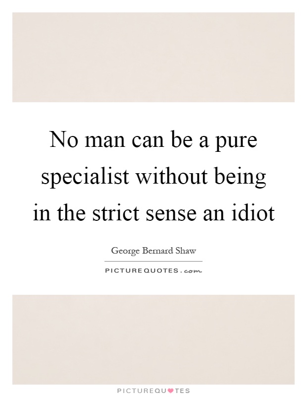 No man can be a pure specialist without being in the strict sense an idiot Picture Quote #1