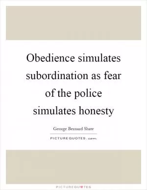 Obedience simulates subordination as fear of the police simulates honesty Picture Quote #1
