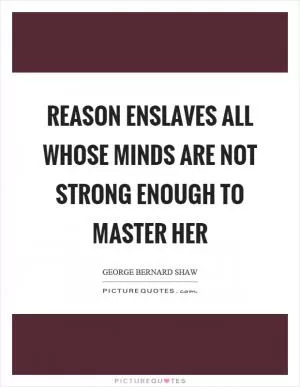 Reason enslaves all whose minds are not strong enough to master her Picture Quote #1