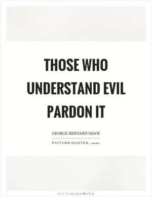 Those who understand evil pardon it Picture Quote #1