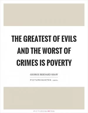 The greatest of evils and the worst of crimes is poverty Picture Quote #1