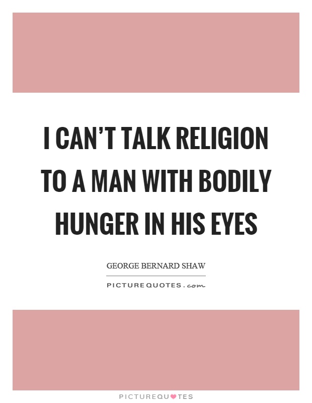 I can't talk religion to a man with bodily hunger in his eyes Picture Quote #1