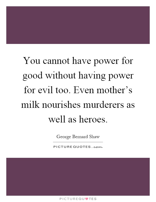 You cannot have power for good without having power for evil too. Even mother's milk nourishes murderers as well as heroes Picture Quote #1