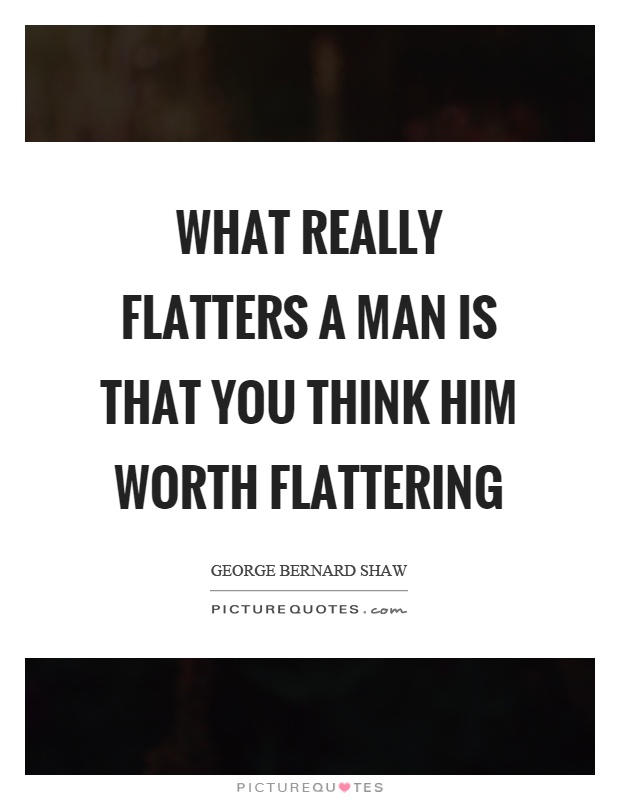 What really flatters a man is that you think him worth flattering Picture Quote #1