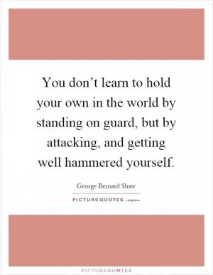 You don’t learn to hold your own in the world by standing on guard, but by attacking, and getting well hammered yourself Picture Quote #1