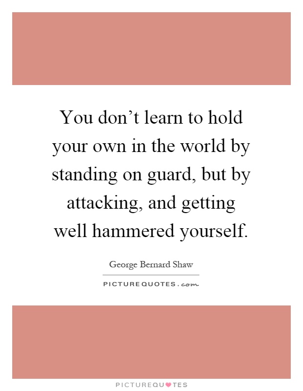 You don't learn to hold your own in the world by standing on guard, but by attacking, and getting well hammered yourself Picture Quote #1