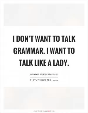 I don’t want to talk grammar. I want to talk like a lady Picture Quote #1