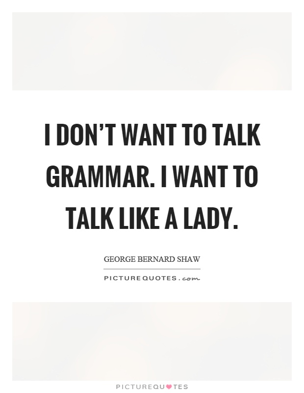 I don't want to talk grammar. I want to talk like a lady Picture Quote #1