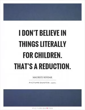 I don’t believe in things literally for children. That’s a reduction Picture Quote #1