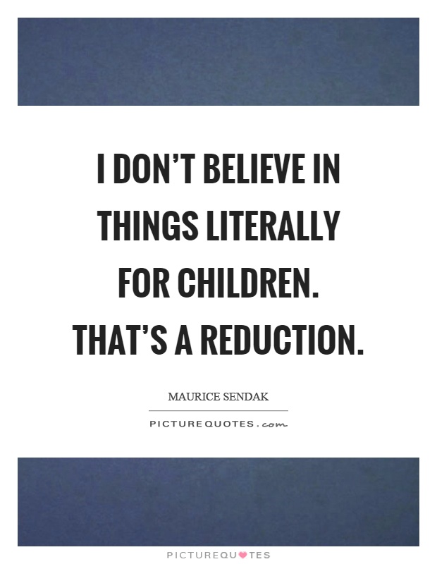 I don't believe in things literally for children. That's a reduction Picture Quote #1