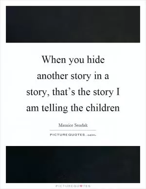 When you hide another story in a story, that’s the story I am telling the children Picture Quote #1