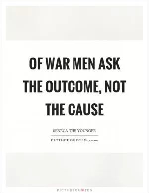 Of war men ask the outcome, not the cause Picture Quote #1