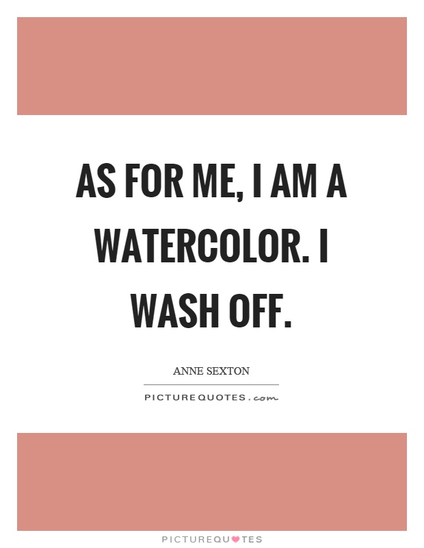 As for me, I am a watercolor. I wash off Picture Quote #1