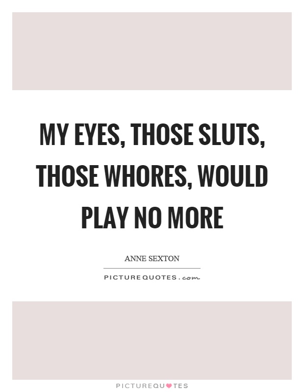 My eyes, those sluts, those whores, would play no more Picture Quote #1
