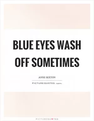 Blue eyes wash off sometimes Picture Quote #1
