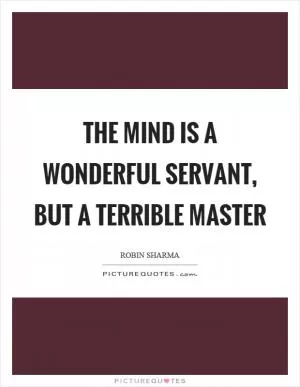 The mind is a wonderful servant, but a terrible master Picture Quote #1