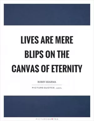 Lives are mere blips on the canvas of eternity Picture Quote #1