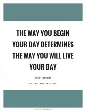 The way you begin your day determines the way you will live your day Picture Quote #1