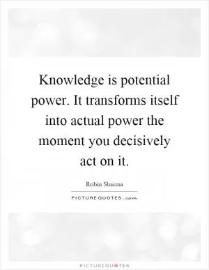 Knowledge is potential power. It transforms itself into actual power the moment you decisively act on it Picture Quote #1