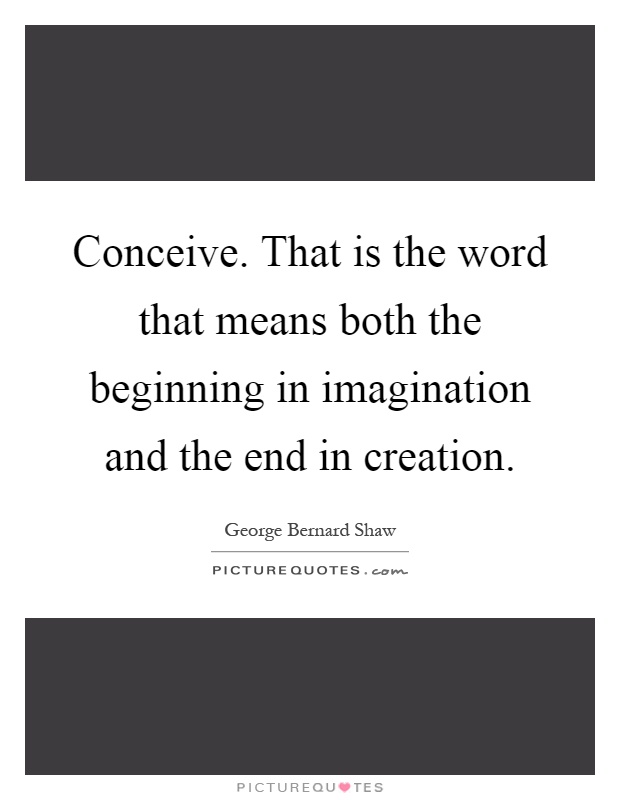 Conceive. That is the word that means both the beginning in imagination and the end in creation Picture Quote #1