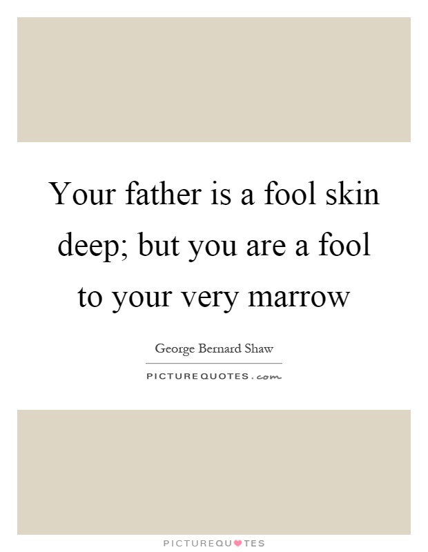 Your father is a fool skin deep; but you are a fool to your very marrow Picture Quote #1