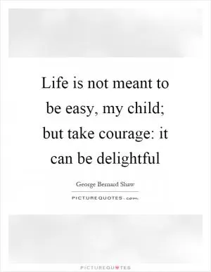 Life is not meant to be easy, my child; but take courage: it can be delightful Picture Quote #1