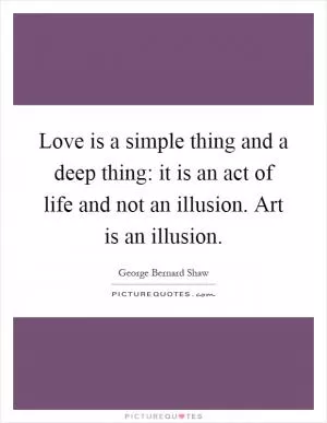 Love is a simple thing and a deep thing: it is an act of life and not an illusion. Art is an illusion Picture Quote #1