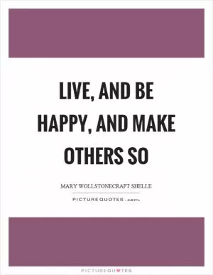 Live, and be happy, and make others so Picture Quote #1