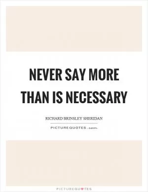 Never say more than is necessary Picture Quote #1