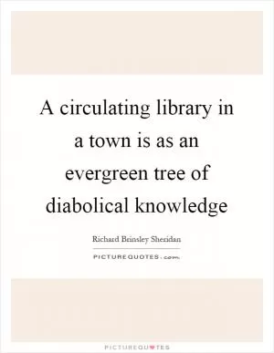 A circulating library in a town is as an evergreen tree of diabolical knowledge Picture Quote #1